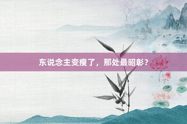 东说念主变瘦了，那处最昭彰？