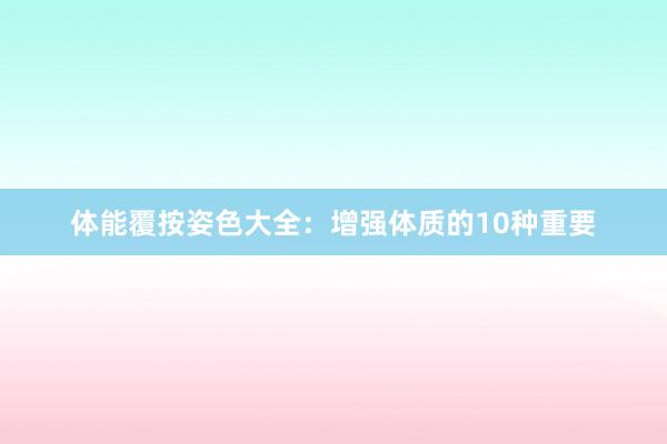体能覆按姿色大全：增强体质的10种重要